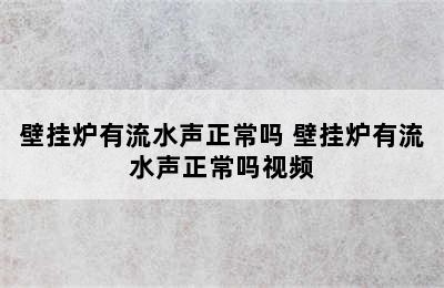 壁挂炉有流水声正常吗 壁挂炉有流水声正常吗视频